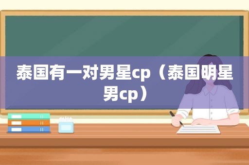 泰国有一对男星cp（泰国明星男cp）