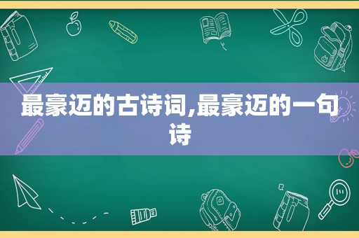 最豪迈的古诗词,最豪迈的一句诗