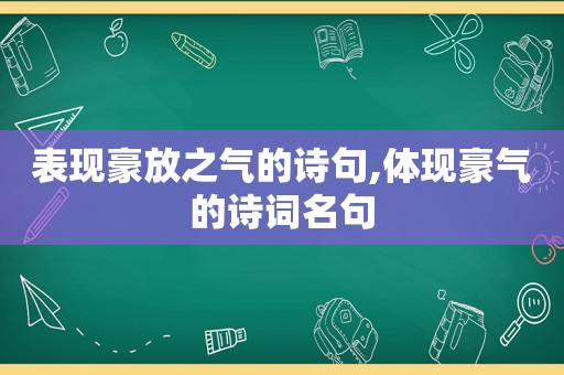 表现豪放之气的诗句,体现豪气的诗词名句