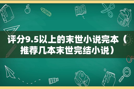 评分9.5以上的末世小说完本（推荐几本末世完结小说）