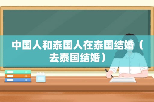 中国人和泰国人在泰国结婚（去泰国结婚）