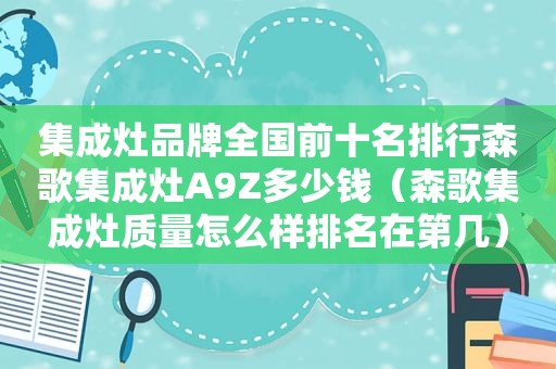 集成灶品牌全国前十名排行森歌集成灶A9Z多少钱（森歌集成灶质量怎么样排名在第几）