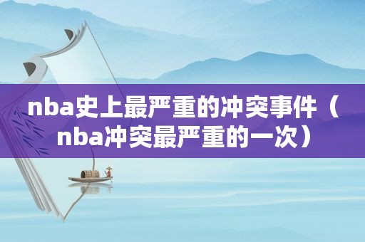 nba史上最严重的冲突事件（nba冲突最严重的一次）