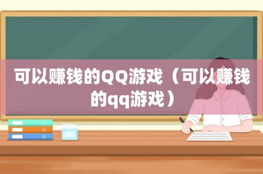 可以赚钱的QQ游戏（可以赚钱的qq游戏）