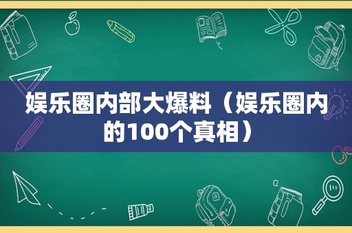 娱乐圈内部大爆料（娱乐圈内的100个真相）