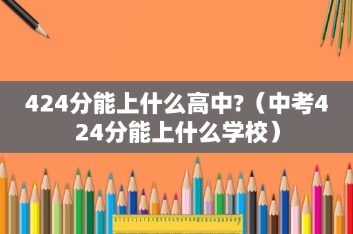 424分能上什么高中?（中考424分能上什么学校）