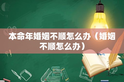 本命年婚姻不顺怎么办（婚姻不顺怎么办）