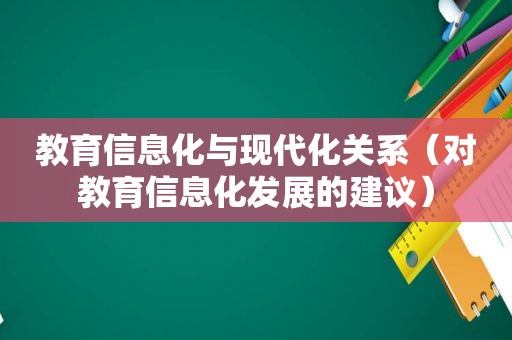 教育信息化与现代化关系（对教育信息化发展的建议）