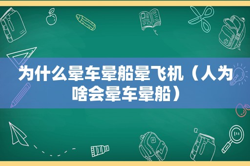 为什么晕车晕船晕飞机（人为啥会晕车晕船）