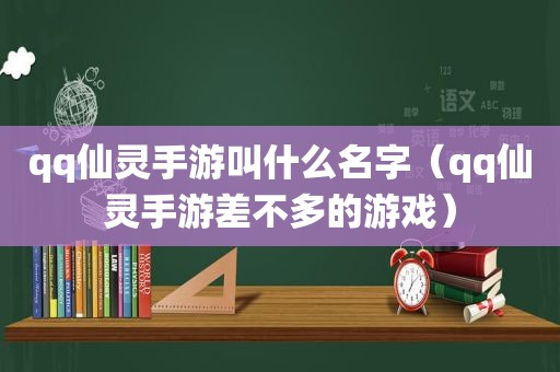 qq仙灵手游叫什么名字（qq仙灵手游差不多的游戏）