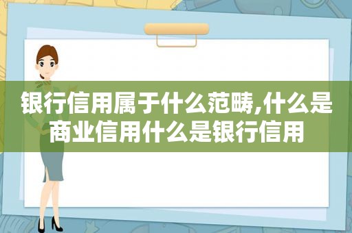 银行信用属于什么范畴,什么是商业信用什么是银行信用