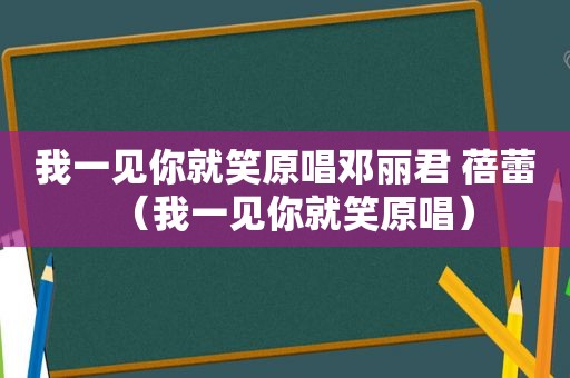 我一见你就笑原唱邓丽君 蓓蕾（我一见你就笑原唱）