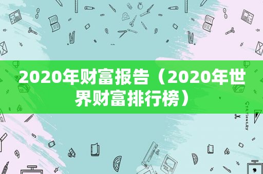 2020年财富报告（2020年世界财富排行榜）