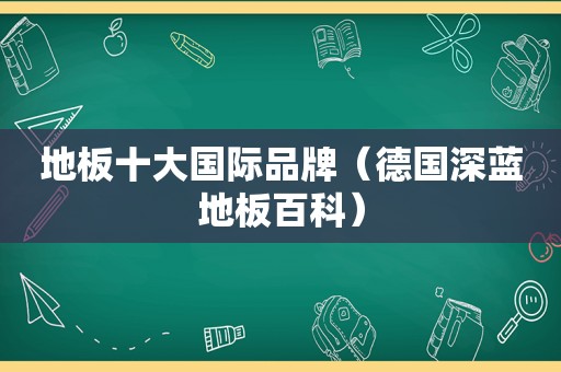 地板十大国际品牌（德国深蓝地板百科）