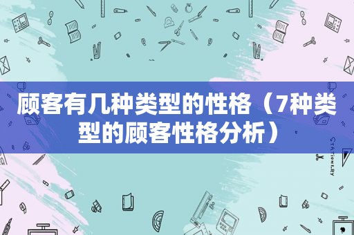 顾客有几种类型的性格（7种类型的顾客性格分析）