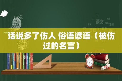 话说多了伤人 俗语谚语（被伤过的名言）