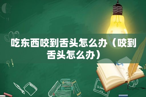 吃东西咬到舌头怎么办（咬到舌头怎么办）