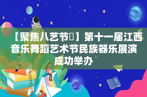 【聚焦八艺节㉛】第十一届江西音乐舞蹈艺术节民族器乐展演成功举办