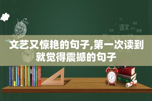 文艺又惊艳的句子,第一次读到就觉得震撼的句子