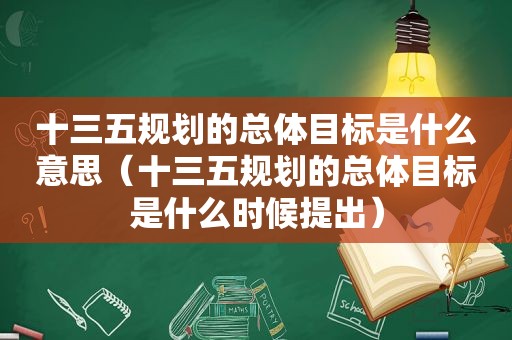 十三五规划的总体目标是什么意思（十三五规划的总体目标是什么时候提出）