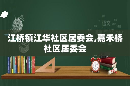 江桥镇江华社区居委会,嘉禾桥社区居委会