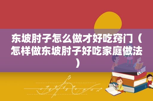 东坡肘子怎么做才好吃窍门（怎样做东坡肘子好吃家庭做法）