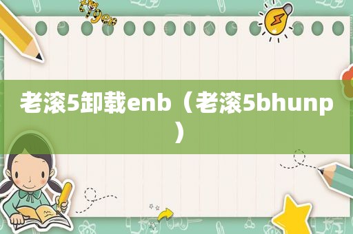 老滚5卸载enb（老滚5bhunp）