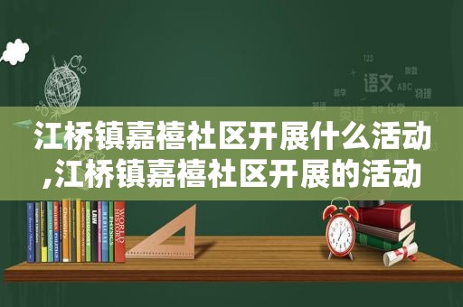 江桥镇嘉禧社区开展什么活动,江桥镇嘉禧社区开展的活动