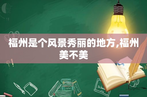 福州是个风景秀丽的地方,福州美不美