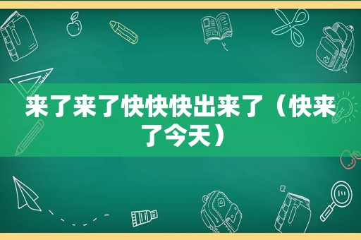 来了来了快快快出来了（快来了今天）