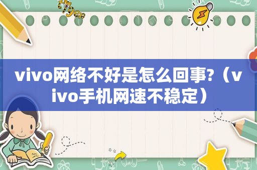 vivo网络不好是怎么回事?（vivo手机网速不稳定）