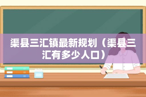 渠县三汇镇最新规划（渠县三汇有多少人口）