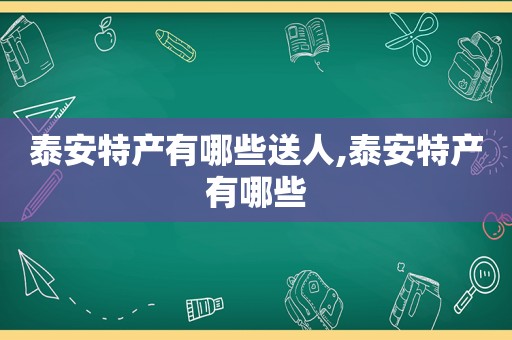 泰安特产有哪些送人,泰安特产有哪些