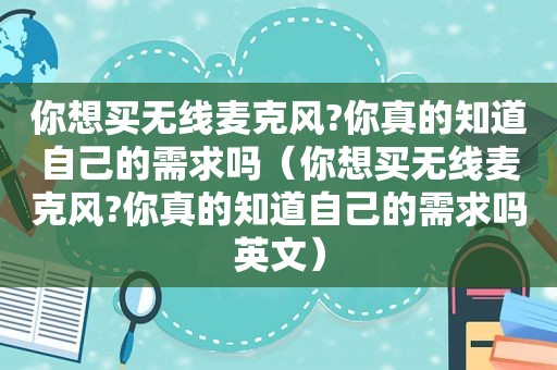 你想买无线麦克风?你真的知道自己的需求吗（你想买无线麦克风?你真的知道自己的需求吗英文）