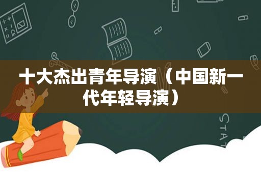 十大杰出青年导演（中国新一代年轻导演）