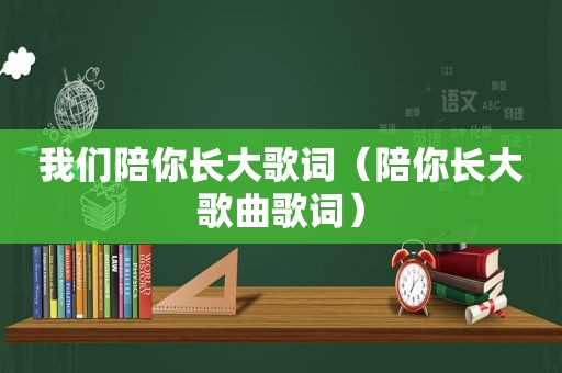 我们陪你长大歌词（陪你长大歌曲歌词）