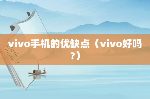 vivo手机的优缺点（vivo好吗?）