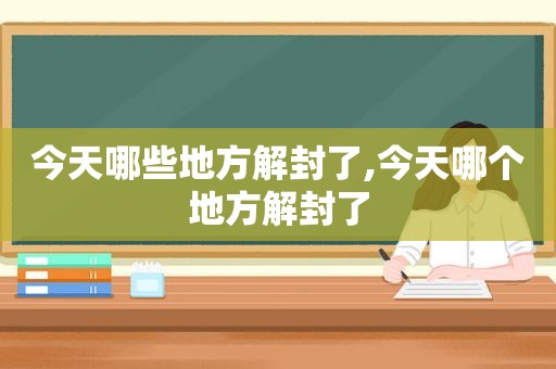 今天哪些地方解封了,今天哪个地方解封了