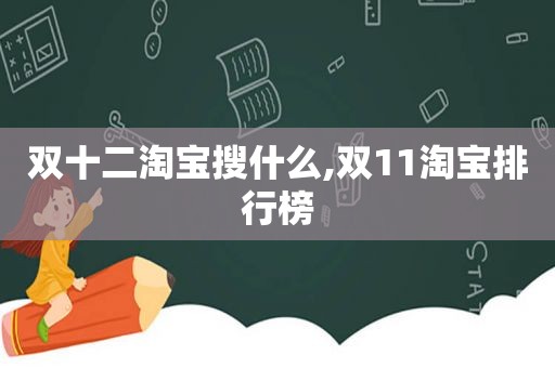 双十二淘宝搜什么,双11淘宝排行榜