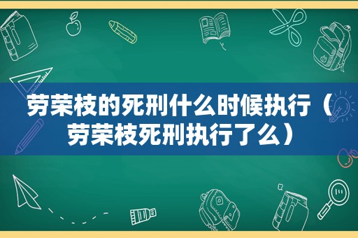 劳荣枝的死刑什么时候执行（劳荣枝死刑执行了么）