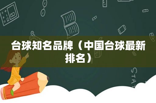 台球知名品牌（中国台球最新排名）