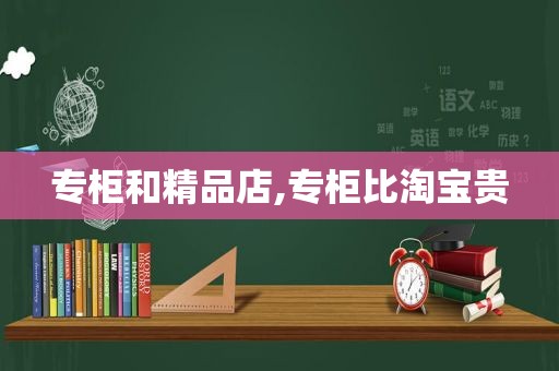 专柜和精品店,专柜比淘宝贵