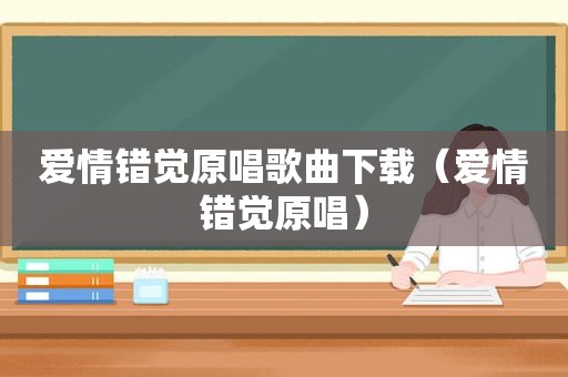 爱情错觉原唱歌曲下载（爱情错觉原唱）