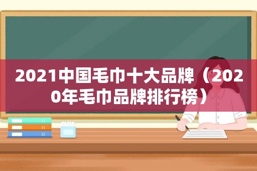 2021中国毛巾十大品牌（2020年毛巾品牌排行榜）