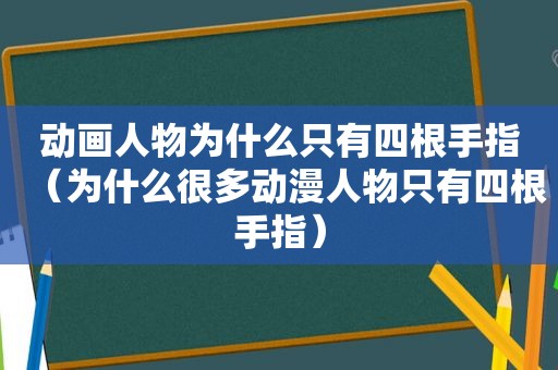 动画人物为什么只有四根手指（为什么很多动漫人物只有四根手指）