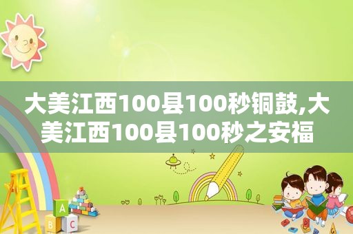 大美江西100县100秒铜鼓,大美江西100县100秒之安福