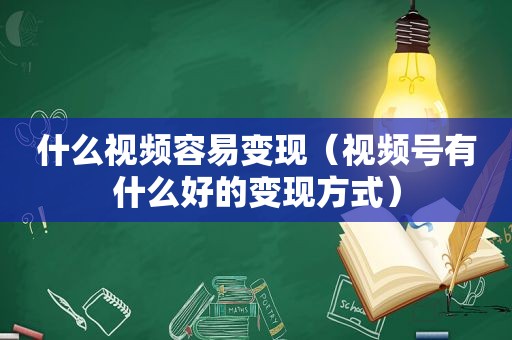 什么视频容易变现（视频号有什么好的变现方式）