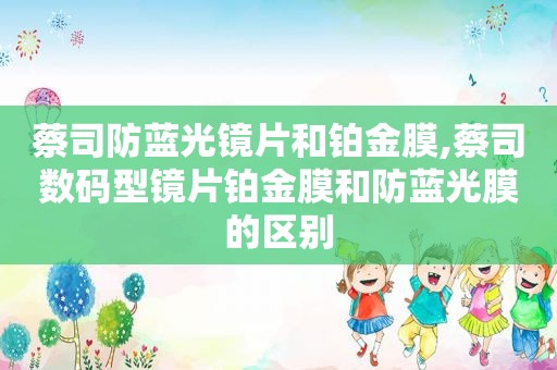 蔡司防蓝光镜片和铂金膜,蔡司数码型镜片铂金膜和防蓝光膜的区别