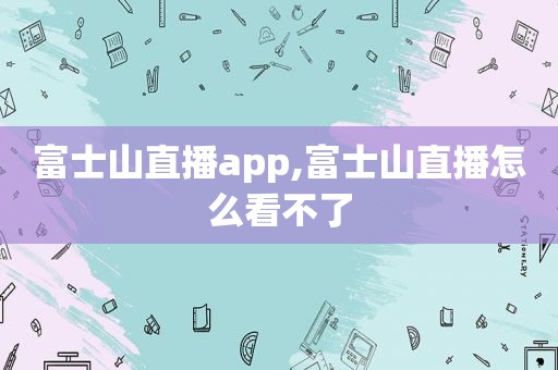 富士山直播app,富士山直播怎么看不了