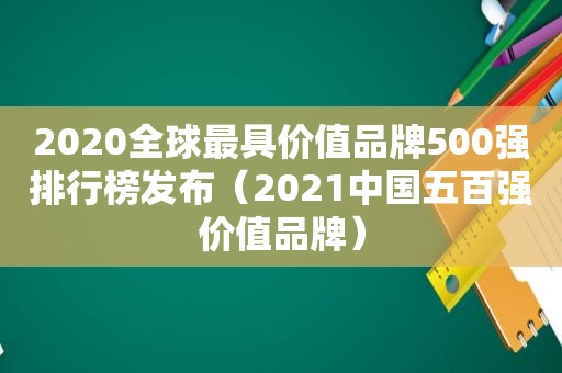 2020全球最具价值品牌500强排行榜发布（2021中国五百强价值品牌）